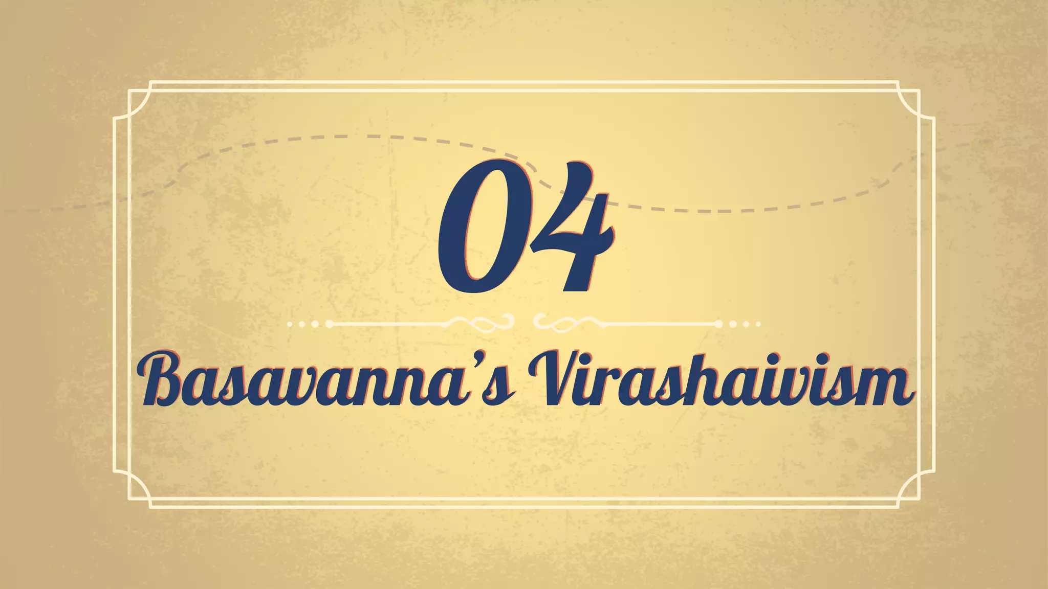Basavanna’s Virashaivism
04
 