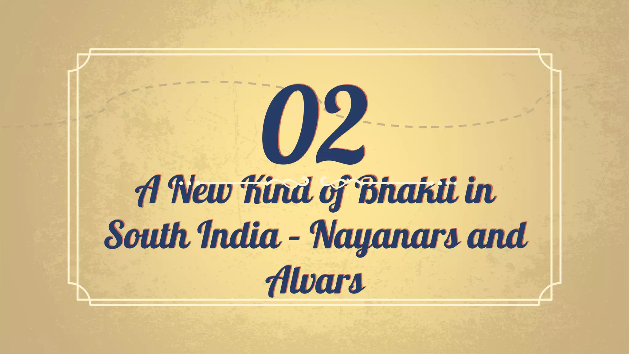 A New Kind of Bhakti in
South India – Nayanars and
Alvars
02
 