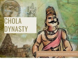 CHOLA
DYNASTY
An introduction to Chola dynasty and the emperors
 