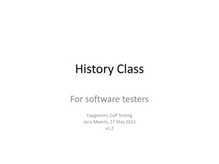 History Class
For software testers
Capgemini, CoP Testing
Joris Meerts, 27 May 2013
v1.2
 