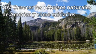 OA: Conocer los recursos naturales
de América y cómo cuidarlos.
OA: Conocer los recursos naturales
de América y cómo cuidarlos.
 