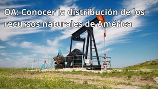 OA: Conocer la distribución de los
recursos naturales de América
OA: Conocer la distribución de los
recursos naturales de América
 