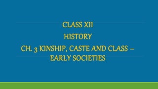 CLASS XII
HISTORY
CH. 3 KINSHIP, CASTE AND CLASS –
EARLY SOCIETIES
 