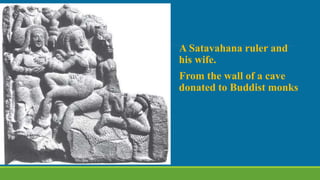 A Satavahana ruler and
his wife.
From the wall of a cave
donated to Buddist monks
 