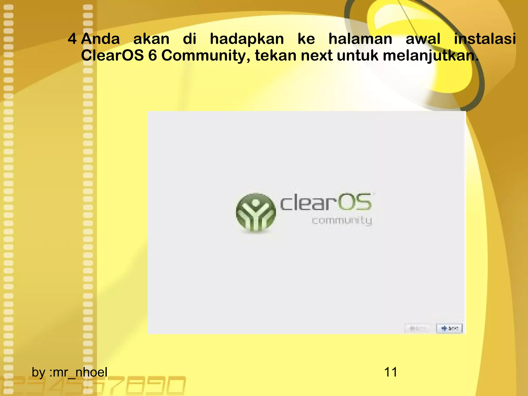 4 Anda akan di hadapkan ke halaman awal instalasi 
ClearOS 6 Community, tekan next untuk melanjutkan. 
by :mr_nhoel 11 
 