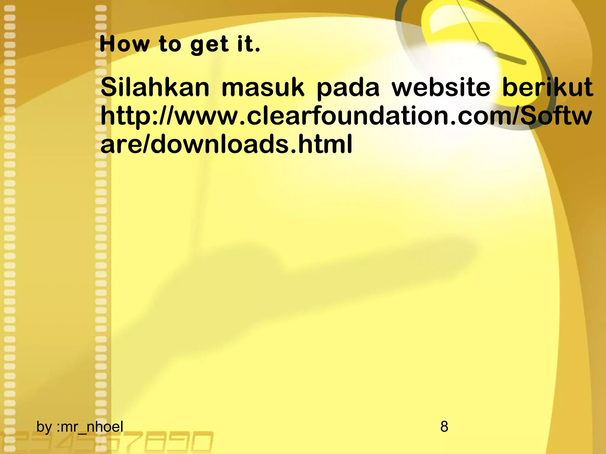 How to get it. 
Silahkan masuk pada website berikut 
http://www.clearfoundation.com/Softw 
are/downloads.html 
by :mr_nhoel 8 
 