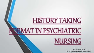 HISTORY TAKING
FORMAT IN PSYCHIATRIC
NURSING
MS.POOJA SEN
M.SC ( PSYCHIATRIC NURSING)
 