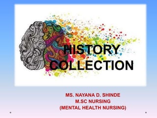 MS. NAYANA D. SHINDE
M.SC NURSING
(MENTAL HEALTH NURSING)
HISTORY
COLLECTION
 