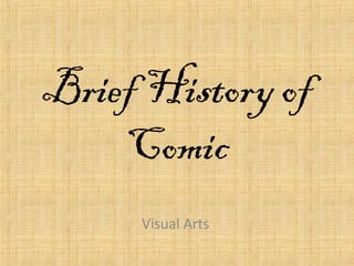 Brief History of 
Comic 
Visual Arts 
 