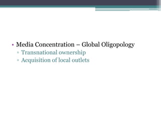 • Media Concentration – Global Oligopology
 ▫ Transnational ownership
 ▫ Acquisition of local outlets
 
