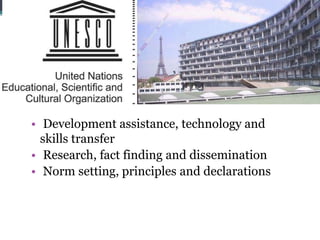 • Development assistance, technology and
  skills transfer
• Research, fact finding and dissemination
• Norm setting, principles and declarations
 