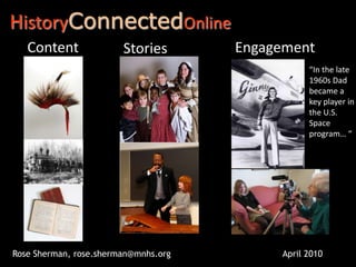 HistoryConnectedOnline Content Engagement Stories “In the late 1960s Dad became a key player in the U.S. Space program… “ Rose Sherman, rose.sherman@mnhs.org April 2010 