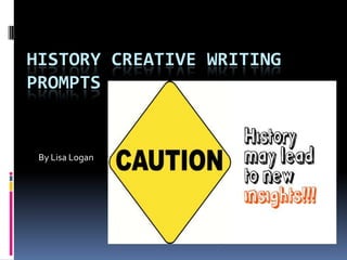 HISTORY CREATIVE WRITING 
PROMPTS 
By Lisa Logan 
 