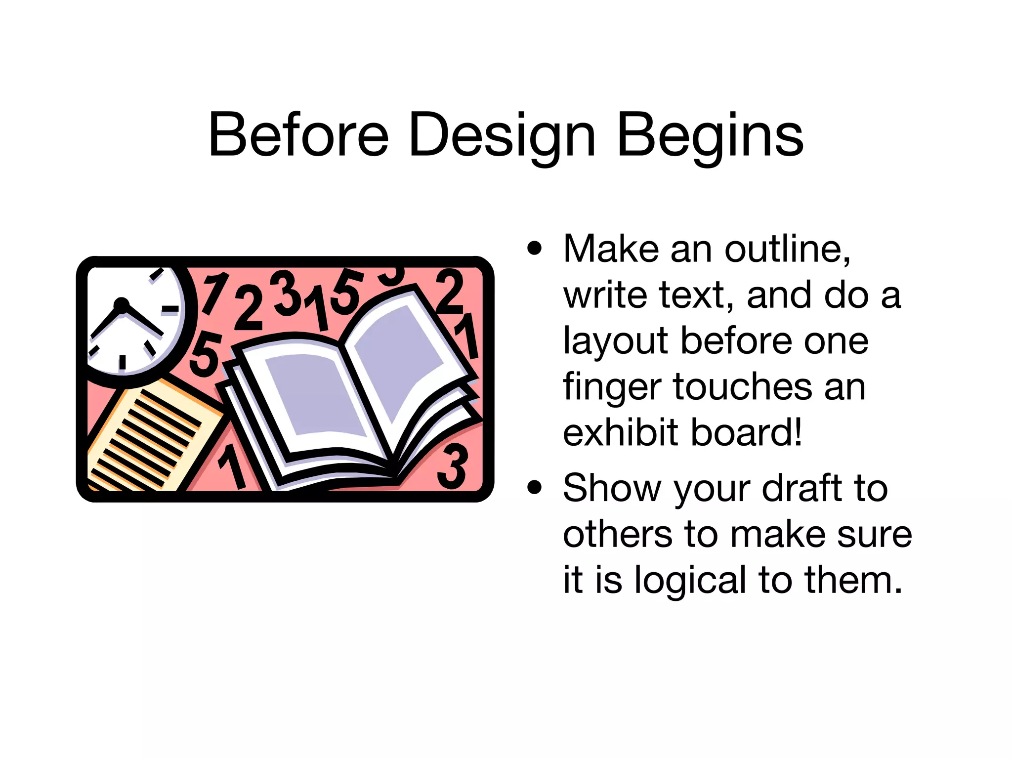 Before Design Begins
• Make an outline,
write text, and do a
layout before one
finger touches an
exhibit board!
• Show your draft to
others to make sure
it is logical to them.
 
