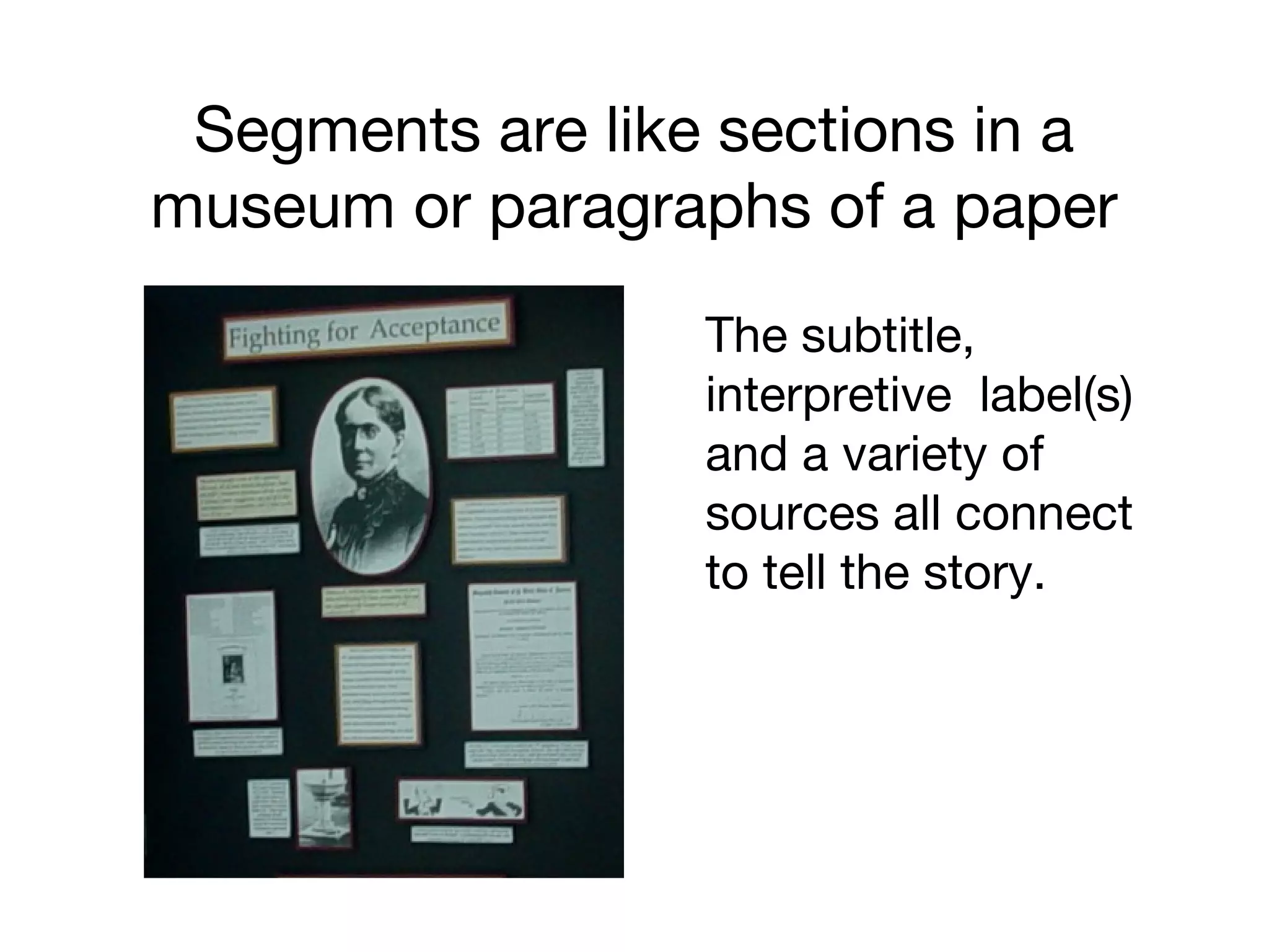 Segments are like sections in a
museum or paragraphs of a paper
The subtitle,
interpretive label(s)
and a variety of
sources all connect
to tell the story.
 