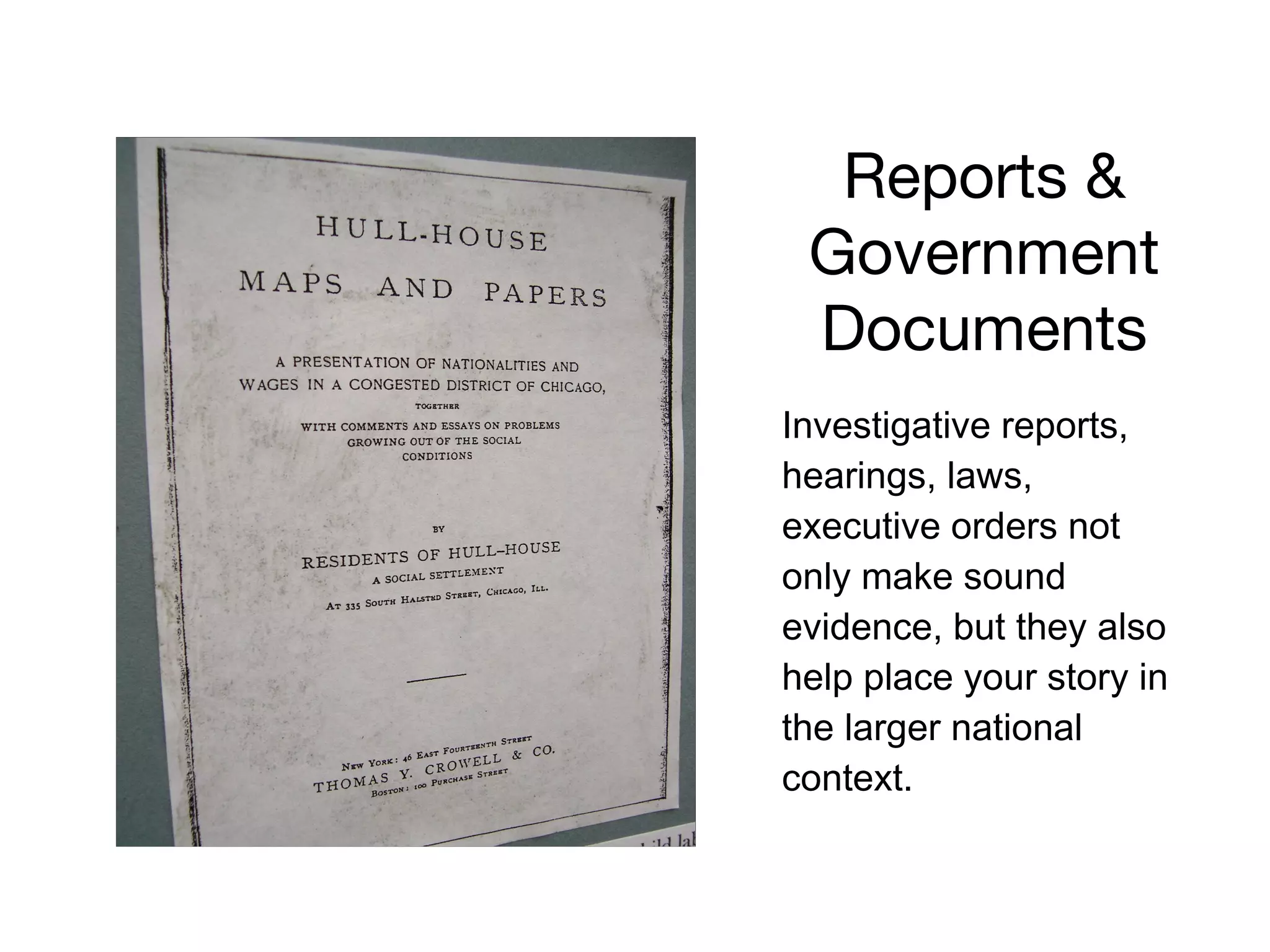 Reports &
Government
Documents
Investigative reports,
hearings, laws,
executive orders not
only make sound
evidence, but they also
help place your story in
the larger national
context.
 