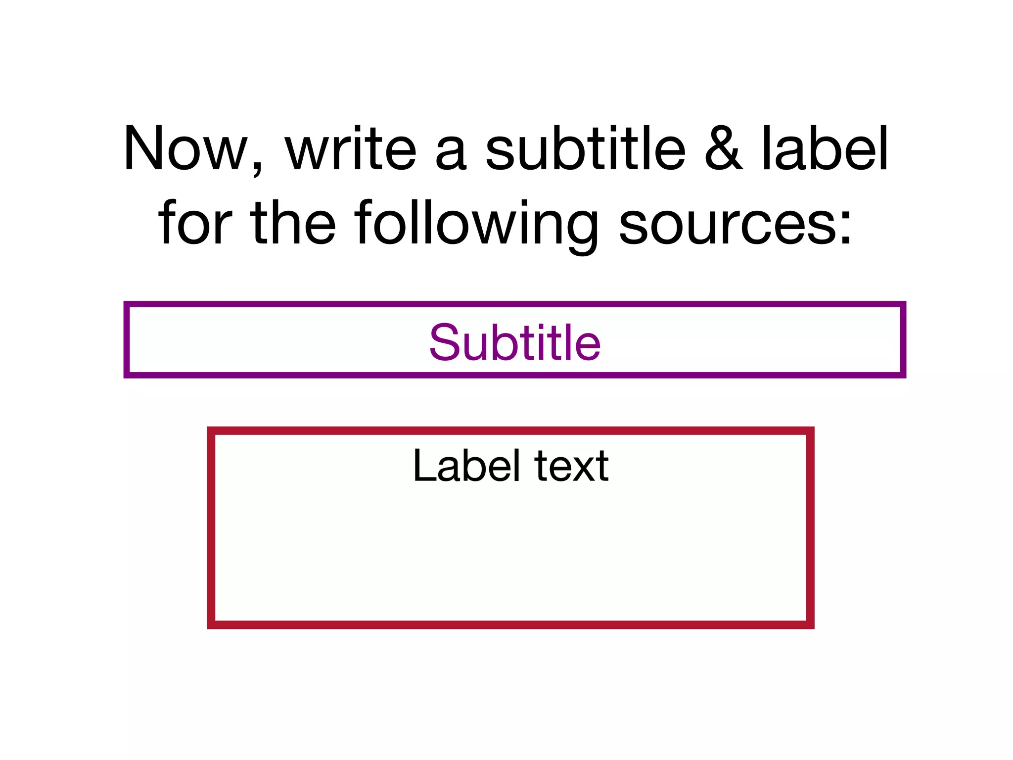 Now, write a subtitle & label
for the following sources:
Label text
Subtitle
 