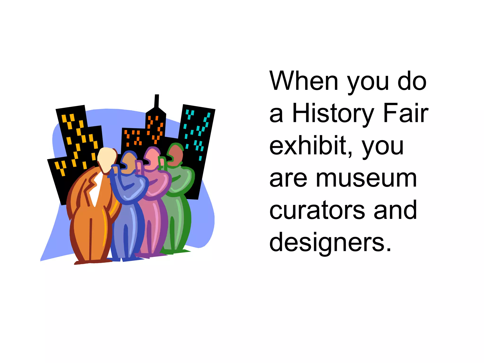 When you do
a History Fair
exhibit, you
are museum
curators and
designers.
 