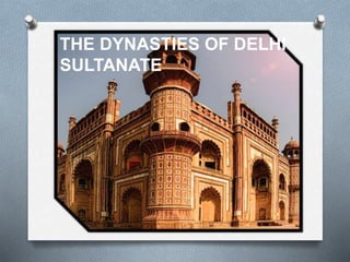 THE DYNASTIES OF DELHI
SULTANATE
 