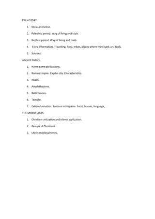 PREHISTORY.
1. Draw a timeline.
2. Paleolitic period. Way of living and tools.
3. Neolitic period. Way of living and tools...