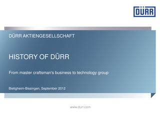 DÜRR AKTIENGESELLSCHAFT



HISTORY OF DÜRR

From master craftsman's business to technology group


Bietigheim-Bissingen, September 2012




                                       www.durr.com
 