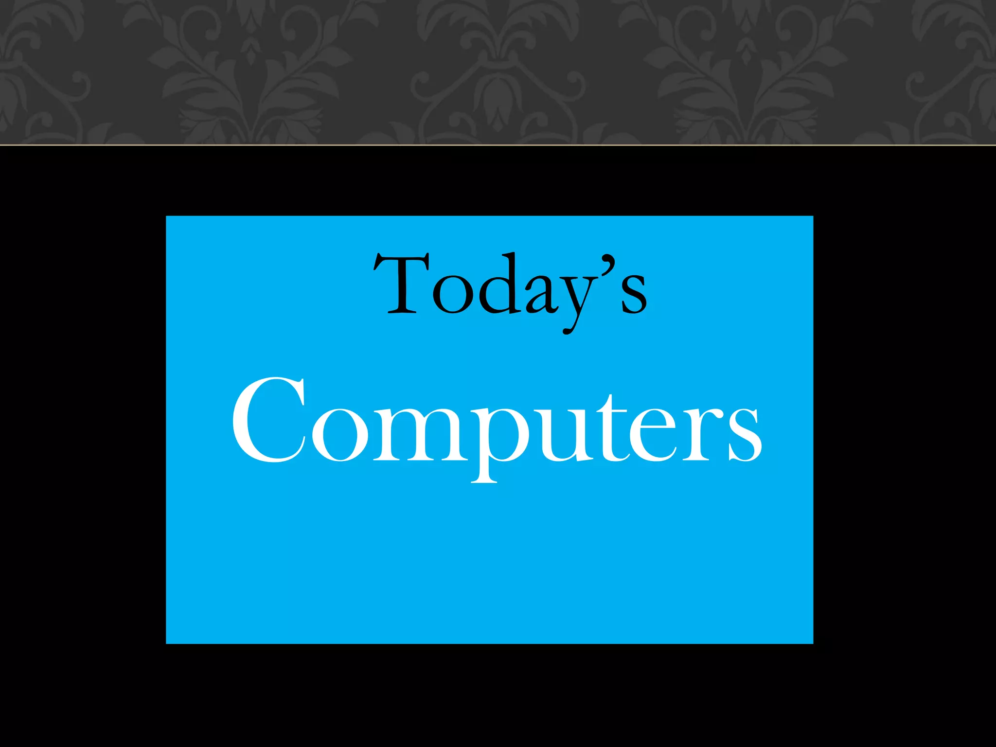 Today’s
Computers
 