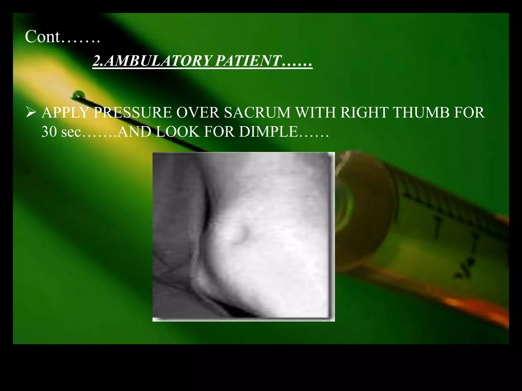 Cont…….
       2.AMBULATORY PATIENT……


 APPLY PRESSURE OVER SACRUM WITH RIGHT THUMB FOR
  30 sec…….AND LOOK FOR DIMPLE……
 