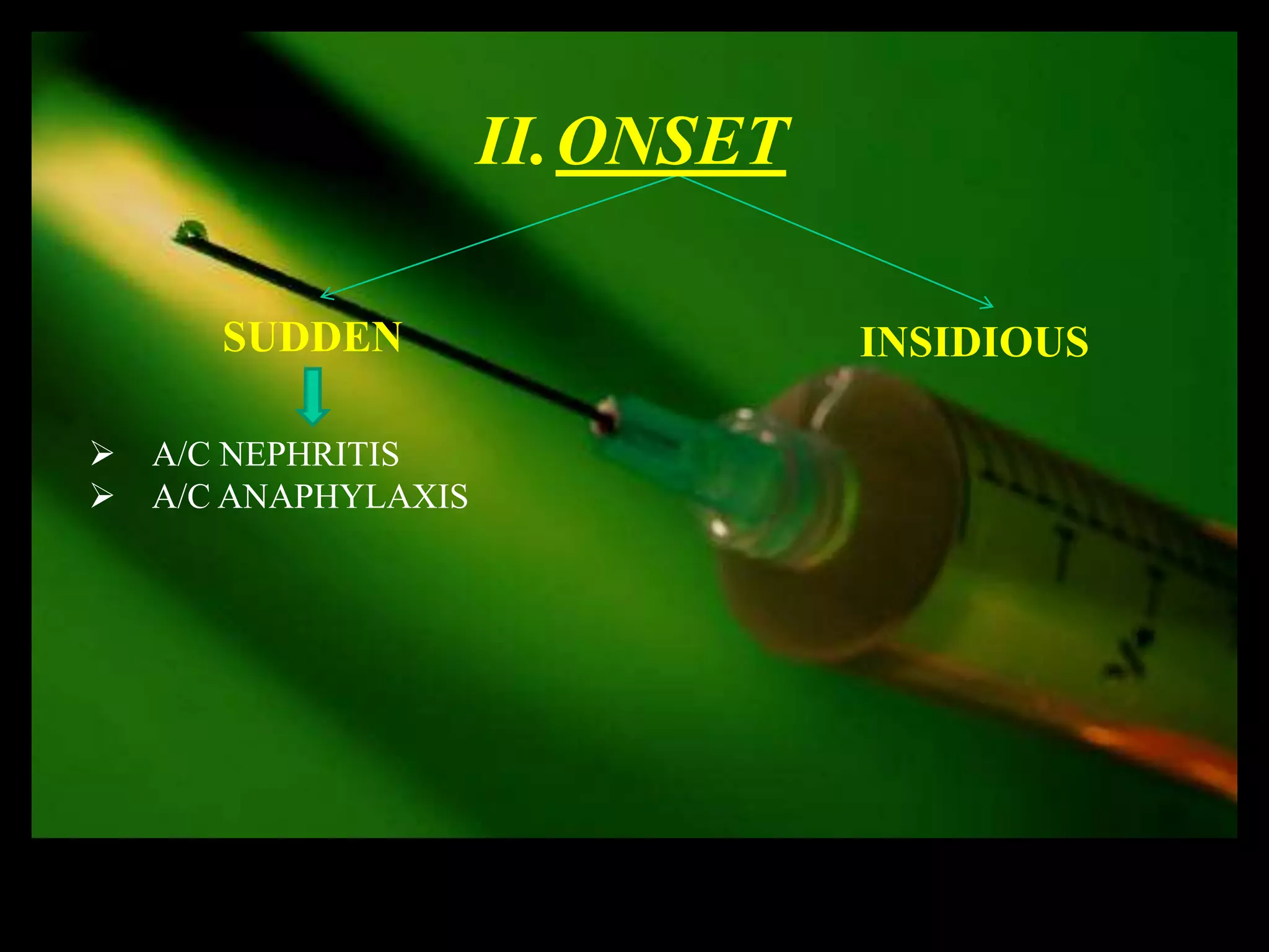 II.ONSET

       SUDDEN                    INSIDIOUS

   A/C NEPHRITIS
   A/C ANAPHYLAXIS
 