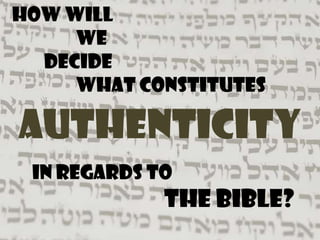 How will
     WE
  decide
     what constitutes

Authenticity
 in regards to
             the Bible?
 
