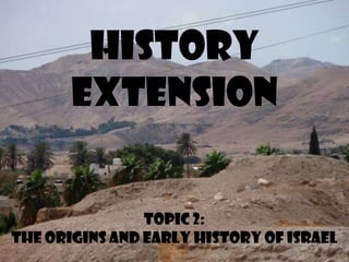 History
       Extension


                Topic 2:
The Origins and Early History of Israel
 