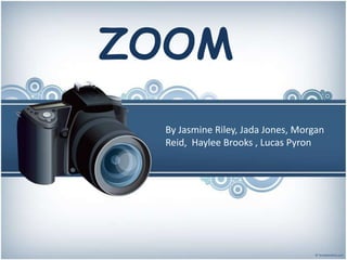 ZOOM
 By Jasmine Riley, Jada Jones, Morgan
 Reid, Haylee Brooks , Lucas Pyron
 