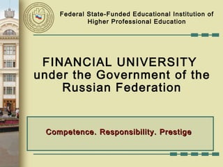 FINANCIAL UNIVERSITY
under the Government of the
Russian Federation
Competence. Responsibility. PrestigeCompetence. Responsibility. Prestige
Federal State-Funded Educational Institution of
Higher Professional Education
 