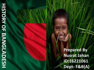 HISTORYOFBANGLADESH
Prepared By
Nusrat Jahan
ID:16221061
Dept- F&B(A)
 