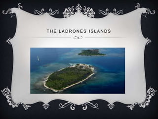 T H E L A D R O N E S I S L A N D S
 