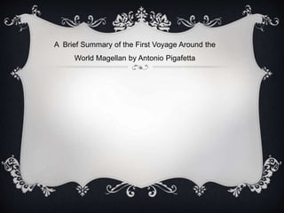 A Brief Summary of the First Voyage Around the
World Magellan by Antonio Pigafetta
 