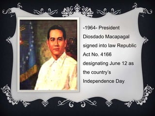 -1964- President
Diosdado Macapagal
signed into law Republic
Act No. 4166
designating June 12 as
the country’s
Independence Day.
 