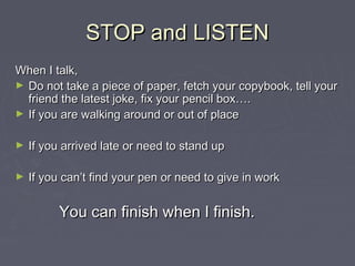 STOP and LISTEN
When I talk,
► Do not take a piece of paper, fetch your copybook, tell your
friend the latest joke, fix yo...