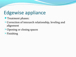 Edgewise appliance
Treatment phases:
Correction of interarch relationship, leveling and
alignment
Opening or closing spaces
Finishing
 