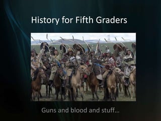 History for Fifth Graders Guns and blood and stuff… 