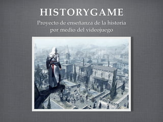 HISTORYGAME
Proyecto de enseñanza de la historia
     por medio del videojuego
 