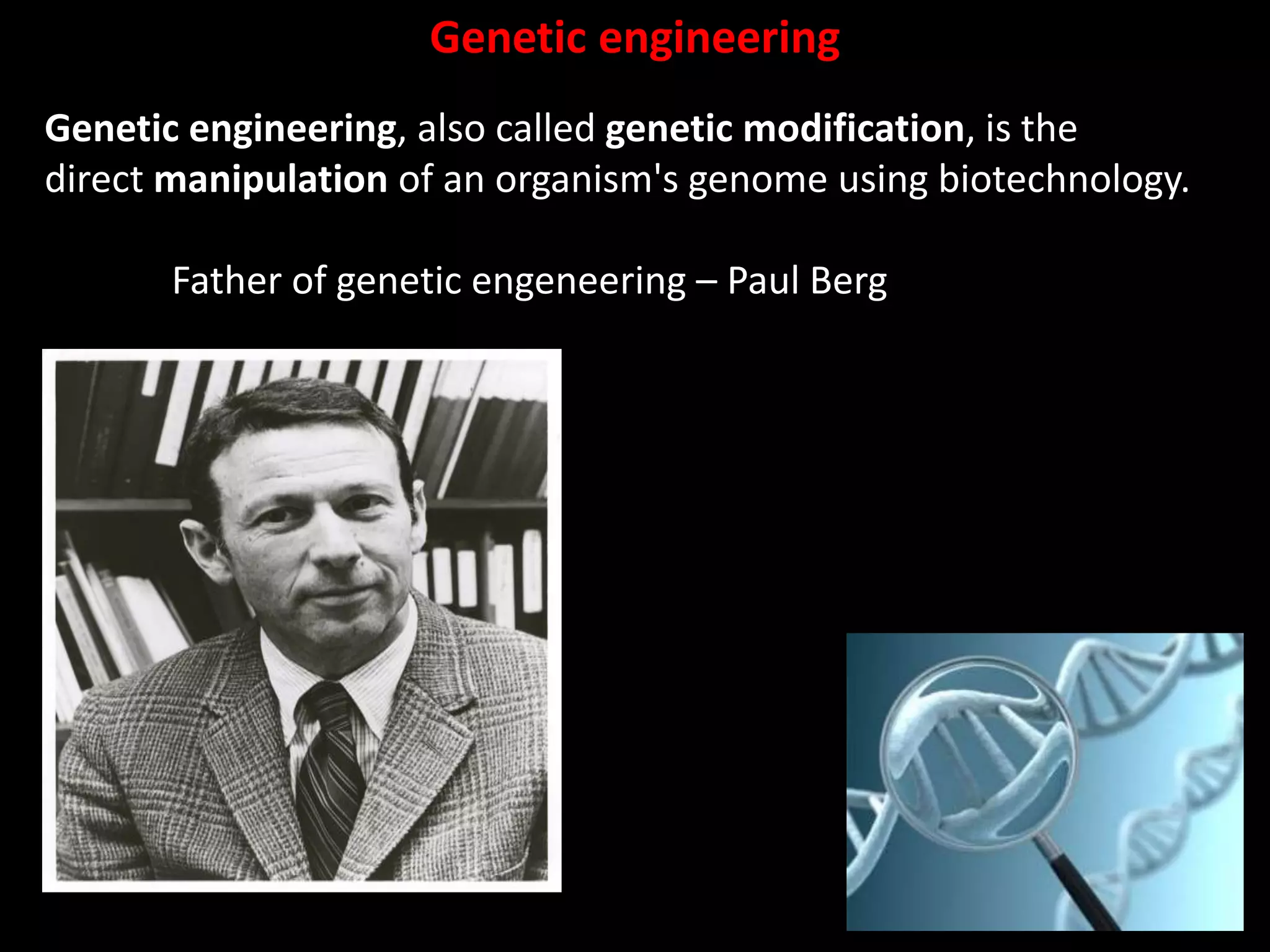 34
Genetic engineering
Genetic engineering, also called genetic modification, is the
direct manipulation of an organism's genome using biotechnology.
Father of genetic engeneering – Paul Berg
 