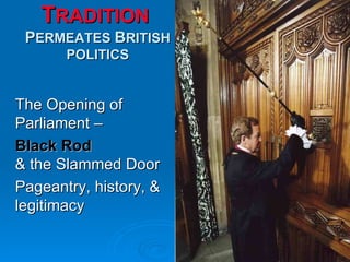 T RADITION   P ERMEATES  B RITISH POLITICS The Opening of Parliament –  Black Rod & the Slammed Door Pageantry, history, & legitimacy 