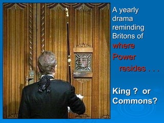 A yearly drama reminding Britons of   where Power resides . . . King ?  or Commons? 
