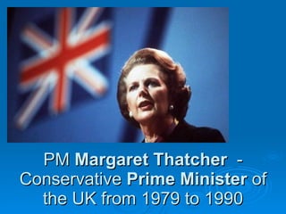 PM  Margaret Thatcher  - Conservative  Prime Minister  of the UK   from 1979 to 1990 