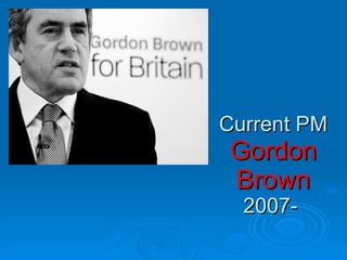 Current PM  Gordon Brown  2007-  