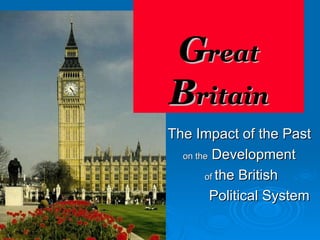 G reat  B ritain The Impact of the Past  on the  Development  of  the British   Political System 