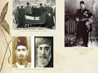 Members of the Khilafat Movement
Muhammad Ali (left) and Shaukat Ali (right)
Caliph of Ottoman empire
during WW1
Mehmed V
 