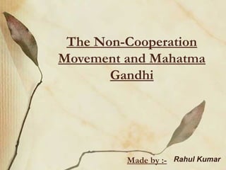 The Non-Cooperation
Movement and Mahatma
Gandhi
Made by :- Rahul Kumar
 