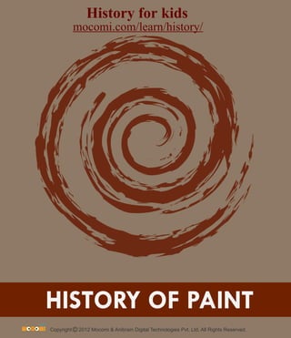 HISTORY OF PAINT
Copyright 2012 Mocomi & Anibrain Digital Technologies Pvt. Ltd. All Rights Reserved.©
History for kids
mocomi.com/learn/history/
 