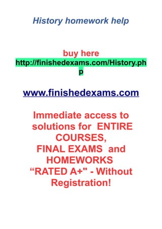 History homework help
buy here
http://finishedexams.com/History.ph
p
www.finishedexams.com
Immediate access to
solutions for ENTIRE
COURSES,
FINAL EXAMS and
HOMEWORKS
“RATED A+" - Without
Registration!
 